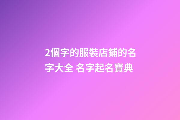 2個字的服裝店鋪的名字大全 名字起名寶典-第1張-店鋪起名-玄機(jī)派